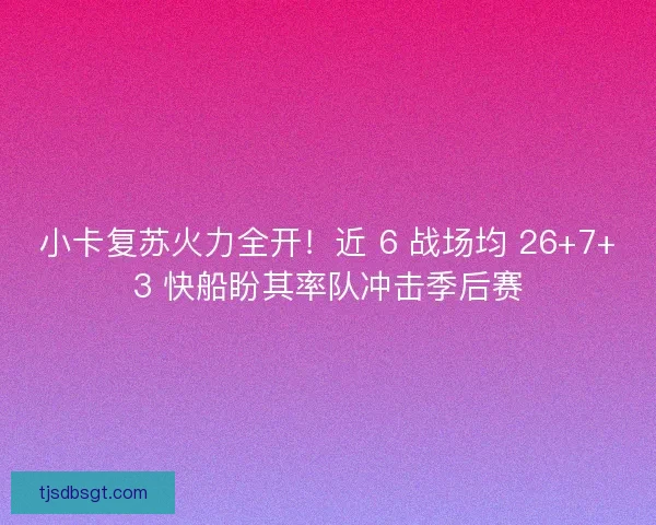 小卡复苏火力全开！近 6 战场均 26+7+3 快船盼其率队冲击季后赛