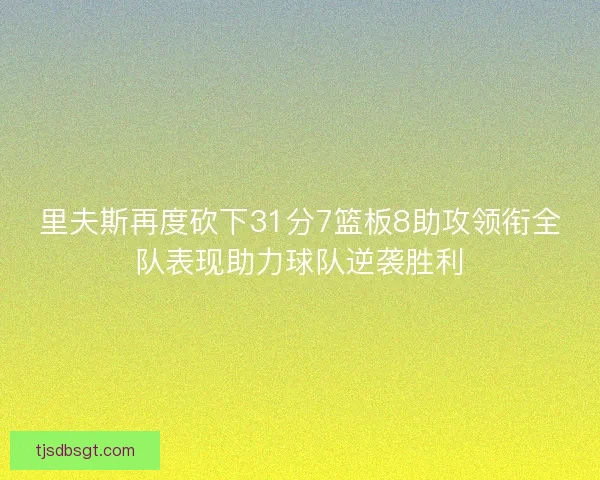 里夫斯再度砍下31分7篮板8助攻领衔全队表现助力球队逆袭胜利