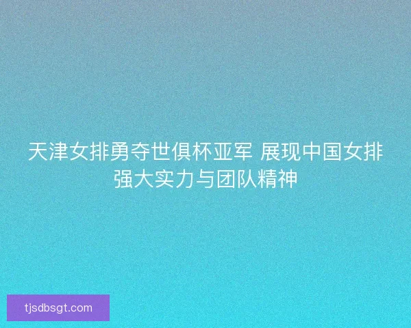 天津女排勇夺世俱杯亚军 展现中国女排强大实力与团队精神