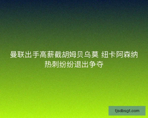 曼联出手高薪截胡姆贝乌莫 纽卡阿森纳热刺纷纷退出争夺