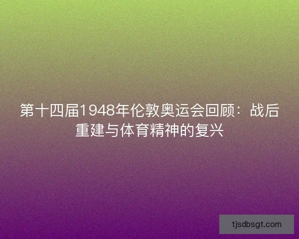 第十四届1948年伦敦奥运会回顾：战后重建与体育精神的复兴
