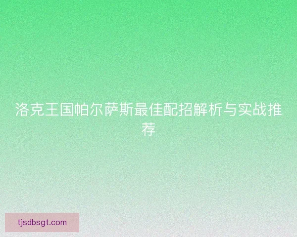 洛克王国帕尔萨斯最佳配招解析与实战推荐