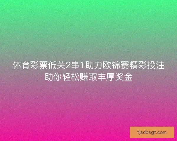 体育彩票低关2串1助力欧锦赛精彩投注助你轻松赚取丰厚奖金 体育彩票低关2串1助力欧锦赛精彩投注助你轻松赚取丰厚奖金